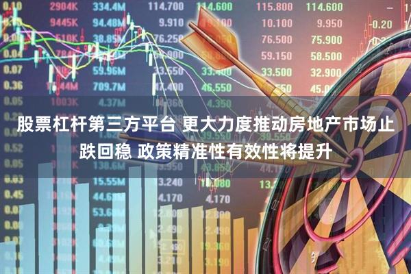 股票杠杆第三方平台 更大力度推动房地产市场止跌回稳 政策精准性有效性将提升