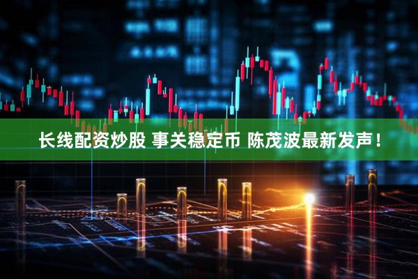 长线配资炒股 事关稳定币 陈茂波最新发声！