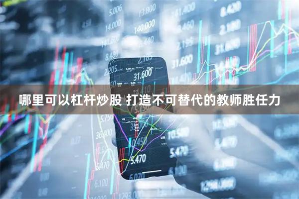 哪里可以杠杆炒股 打造不可替代的教师胜任力