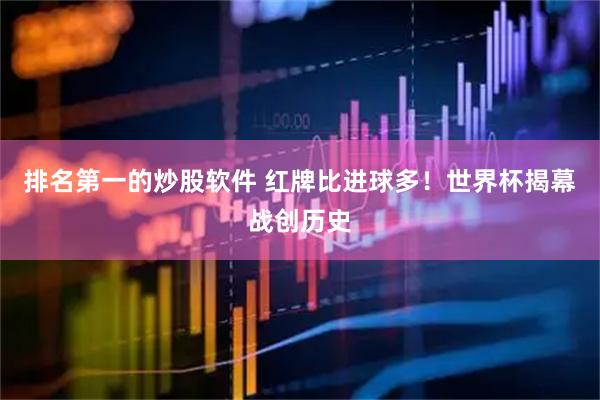 排名第一的炒股软件 红牌比进球多！世界杯揭幕战创历史