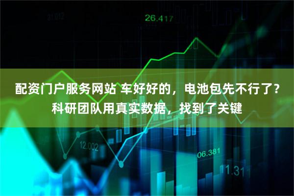 配资门户服务网站 车好好的，电池包先不行了？科研团队用真实数据，找到了关键